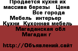 Продается кухня их массива березы › Цена ­ 310 000 - Все города Мебель, интерьер » Кухни. Кухонная мебель   . Магаданская обл.,Магадан г.